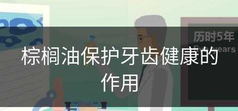 棕榈油保护牙齿健康的作用(棕榈油保护牙齿健康的作用是什么)